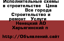 Исполнительные схемы в строительстве › Цена ­ 1 000 - Все города Строительство и ремонт » Услуги   . Ненецкий АО,Харьягинский п.